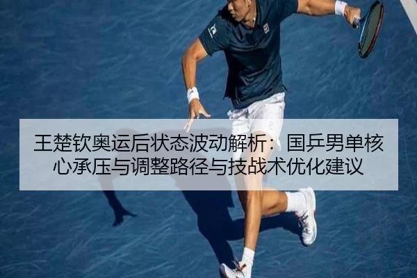 王楚钦奥运后状态波动解析：国乒男单核心承压与调整路径与技战术优化建议